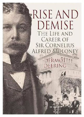 Rise and Demise.: The Life and Career of Sir Cornelius Alfred Moloney by Dermot Deering