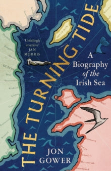 The Turning Tide : A Biography of the Irish Sea by Jon Gower