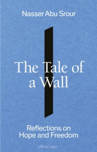 The Tale of a Wall : Reflections on Hope and Freedom by Nasser Abu Srour