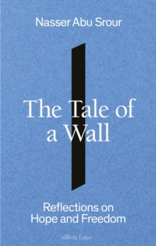 The Tale of a Wall : Reflections on Hope and Freedom by Nasser Abu Srour