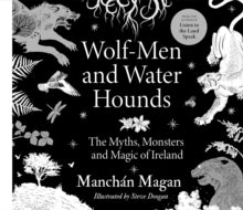 Wolf-Men and Water Hounds : The Myths, Monsters and Magic of Ireland by Manchan Magan