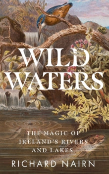 Wild Waters : The Magic of Ireland's Rivers and Lakes by Richard Nairn