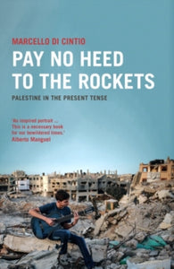 Pay No Heed to the Rockets : Palestine in the Present Tense by Marcello Di Cintio