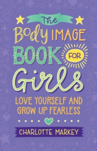 The Body Image Book for Girls : Love Yourself and Grow Up Fearless by Charlotte Markey
