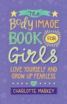 The Body Image Book for Girls : Love Yourself and Grow Up Fearless by Charlotte Markey