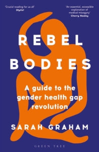 Rebel Bodies : A guide to the gender health gap revolution by Sarah Graham