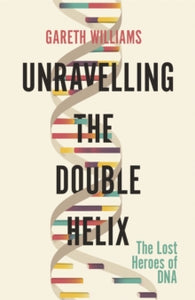 Unravelling the Double Helix by Gareth Williams