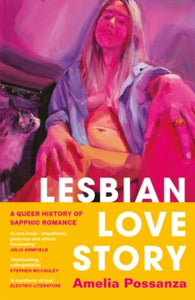 Lesbian Love Story : A Queer History of Sapphic Romance by Amelia Possanza
