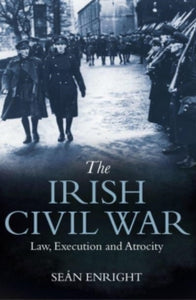 The Irish Civil War : Law, Execution and Atrocity by Sean Enright