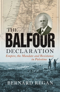 The Balfour Declaration : Empire, the Mandate and Resistance in Palestine by Bernard Regan