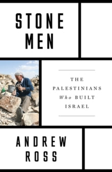 Stone Men : The Palestinians Who Built Israel by Andrew Ross