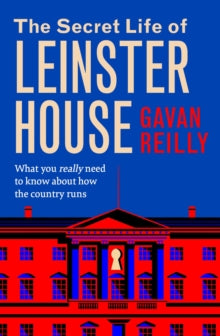 The Secret Life of Leinster House by Gavan Reilly