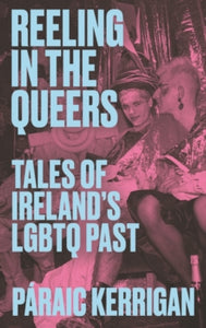 Reeling in the Queers : Tales of Ireland’s LGBTQ Past by Paraic Kerrigan