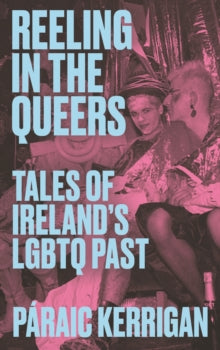 Reeling in the Queers : Tales of Ireland’s LGBTQ Past by Paraic Kerrigan