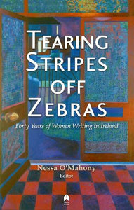 Tearing Stripes Off Zebras: Forty Years of Women Writing in Ireland by Nessa O'Mahony