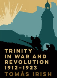 Trinity in War and Revolution 1912-1923 by Tomás Irish