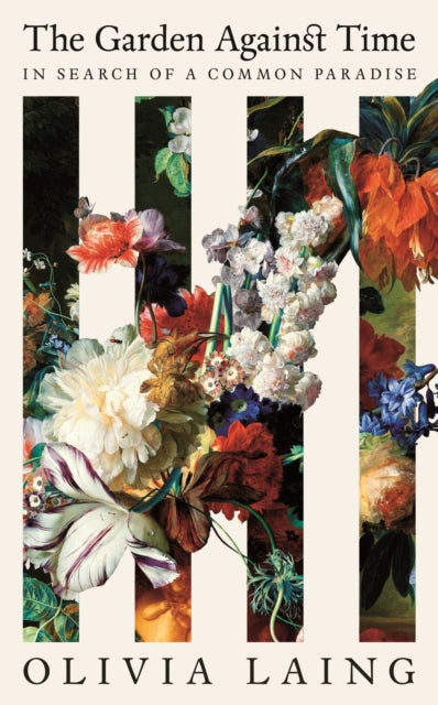 The Garden Against Time : In Search Of A Common Paradise by Olivia Laing