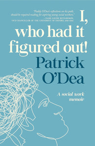 I, Who Had It Figured Out: A Social Work Memoir by Patrick O'Dea