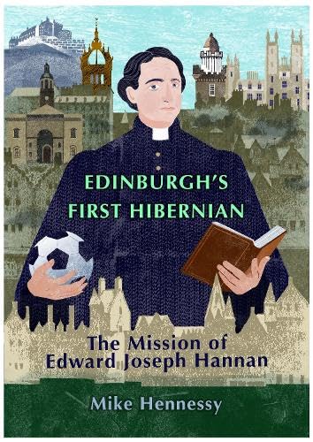 Edinburgh's First Hibernian: The Mission of Edward Joseph Hannan  by Mike Hennessy
