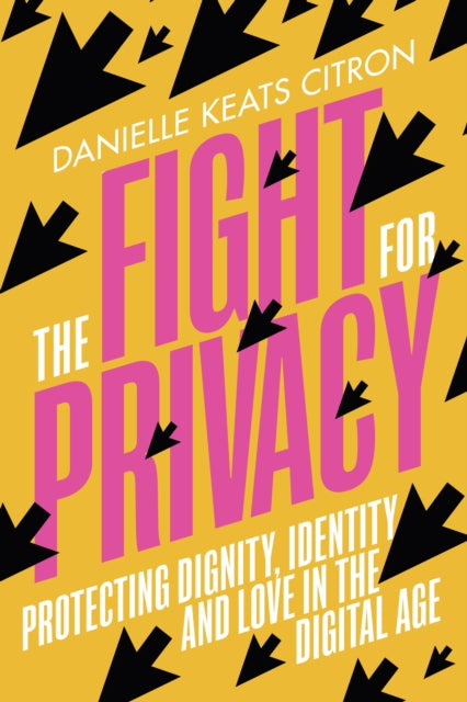 The Fight for Privacy : Protecting Dignity, Identity and Love in the Digital Age by Danielle Keats Citron