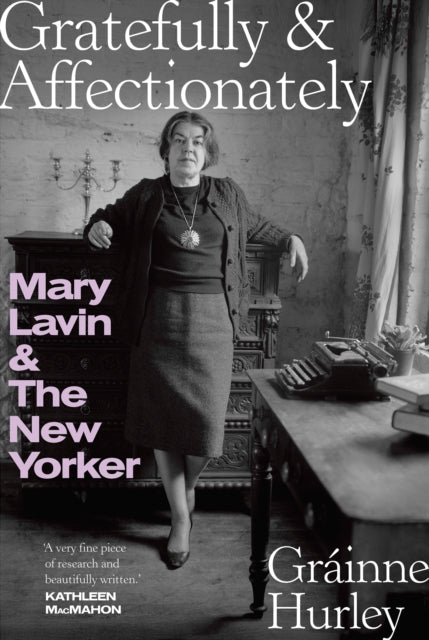 GRATEFULLY & AFFECTIONATELY : MARY LAVIN & THE NEW YORKER by Grainne Hurley