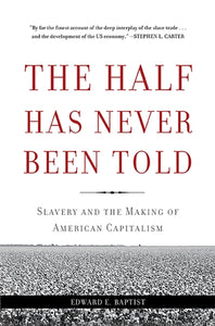 The Half Has Never Been Told : Slavery and the Making of American Capitalism by Edward E. Baptist
