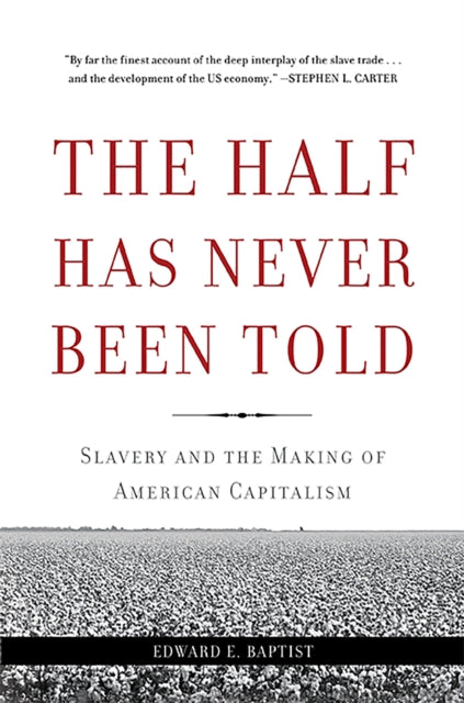 The Half Has Never Been Told : Slavery and the Making of American Capitalism by Edward E. Baptist
