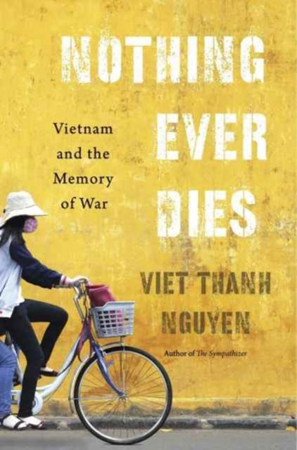 Nothing Ever Dies : Vietnam and the Memory of War by Viet Thanh Nguyen