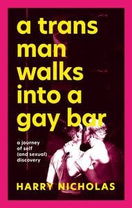 A Trans Man Walks Into a Gay Bar : A Journey of Self (and Sexual) Discovery by Harry Nicholas
