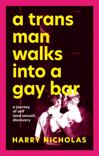 A Trans Man Walks Into a Gay Bar : A Journey of Self (and Sexual) Discovery by Harry Nicholas
