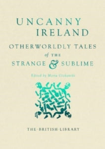 Uncanny Ireland : Otherworldly Tales of the Strange and Sublime