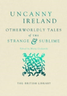 Uncanny Ireland : Otherworldly Tales of the Strange and Sublime