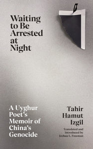 Waiting to Be Arrested at Night : A Uyghur Poet's Memoir of China's Genocide by Tahir Hamut Izgil