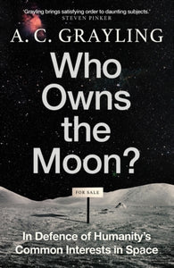 Who Owns the Moon? : In Defence of Humanity’s Common Interests in Space by A.C. Grayling