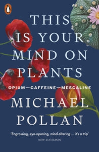 This Is Your Mind On Plants by Michael Pollan