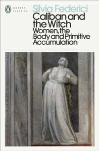 Caliban and the Witch: Women, The Body and Primitive Accumulation by Silvia Federici