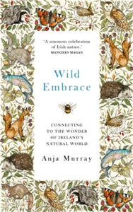 Wild Embrace: Connecting to the Wonder of Ireland's Natural World by Anja Murray