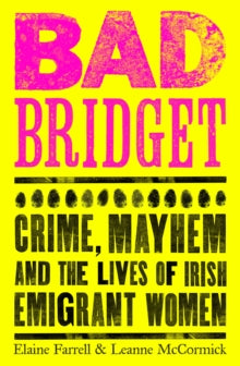 Bad Bridget: Crime, Mayhem and the Lives of Irish Emigrant Women by Elaine Farrell and Leanne McCormick