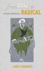 From Rake to Radical: An Irish Abolitionist by Anne Chambers
