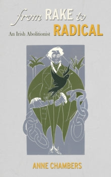 From Rake to Radical: An Irish Abolitionist by Anne Chambers