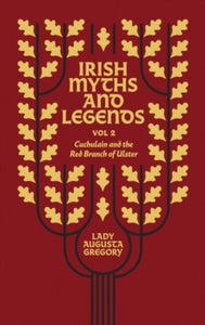 Irish Myths and Legends Volume 2: Cuchulain and the Red Branch of Ulster by Lady Augusta Gregory