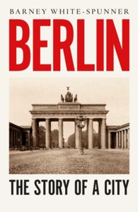 Berlin: The Story of a City by Barney White-Spunner