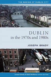 Dublin From 1970 to 1990: A City Transformed by Joseph Brady