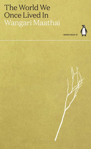 The World We Once Lived In by Wangari Maathai (penguin green ideas)