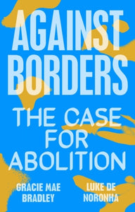 Against Borders : The Case for Abolition by Luke de Noronha , Gracie Mae Bradley