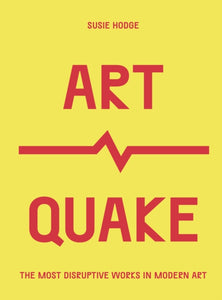 ArtQuake : The Most Disruptive Works in Modern Art by Susie Hodge