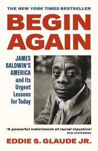 Begin Again : James Baldwin's America and Its Urgent Lessons for Today by Eddie S.Glaude Jr.