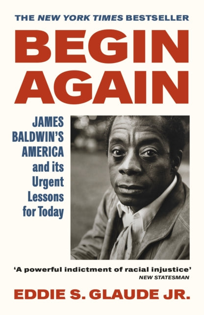 Begin Again : James Baldwin's America and Its Urgent Lessons for Today by Eddie S.Glaude Jr.