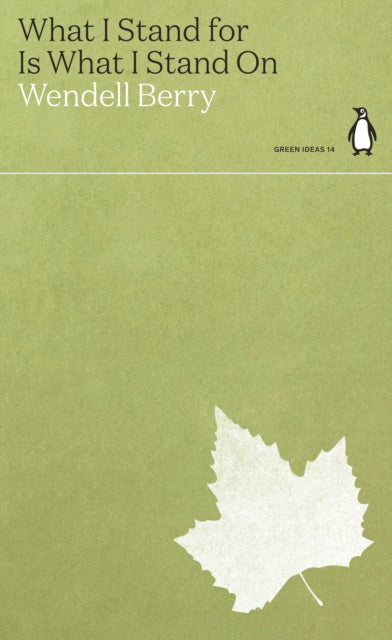 What I Stand for Is What I Stand On by Wendell Berry (penguin green ideas)