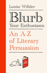 Blurb Your Enthusiasm : An A-Z of Literary Persuasion by Louise Willder